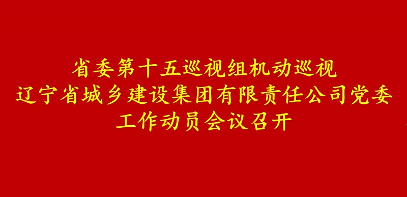 省委第十五巡视组机动巡视辽宁省QY球友会有限责任公司党委工作动员会召开